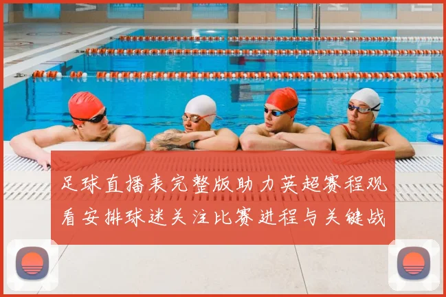 足球直播表完整版助力英超赛程观看安排球迷关注比赛进程与关键战况