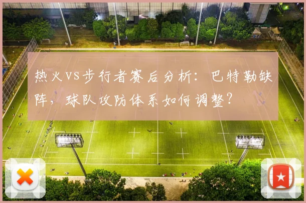 热火vs步行者赛后分析：巴特勒缺阵，球队攻防体系如何调整？