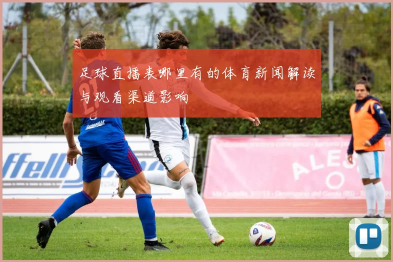 足球直播表哪里有的体育新闻解读与观看渠道影响