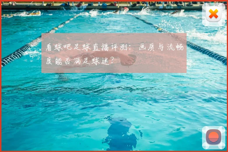 看球吧足球直播评测：画质与流畅度能否满足球迷？