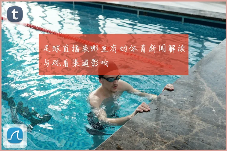 足球直播表哪里有的体育新闻解读与观看渠道影响
